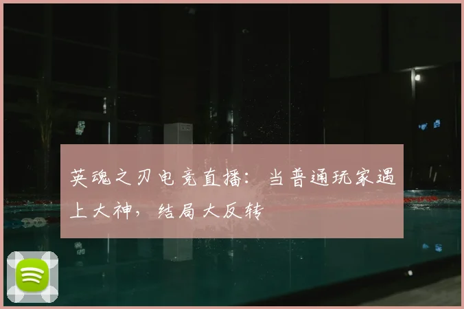 英魂之刃电竞直播：当普通玩家遇上大神，结局大反转