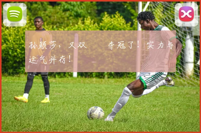 孙颖莎，又双叒叕夺冠了！实力与运气并存！
