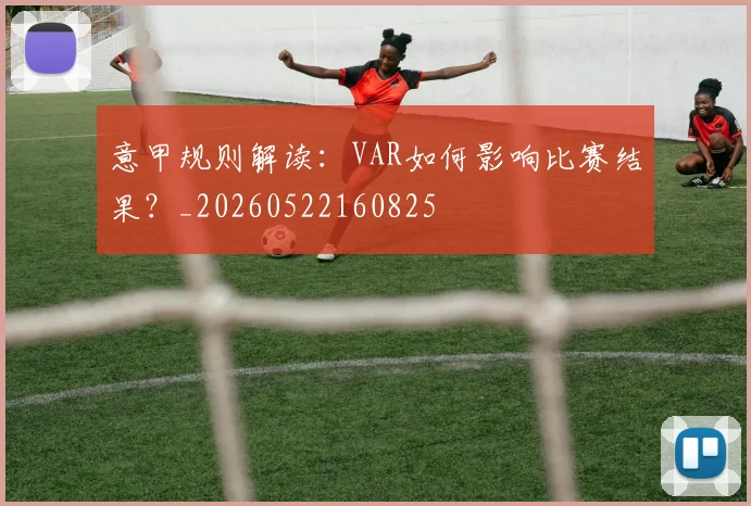 意甲规则解读：VAR如何影响比赛结果？_20260522160825