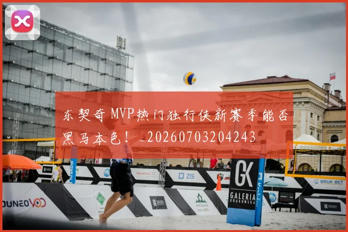 东契奇 MVP热门独行侠新赛季能否黑马本色！_20260703204243