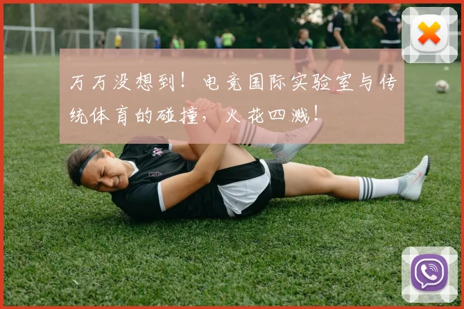 万万没想到!电竞国际实验室与传统体育的碰撞,火花四溅!