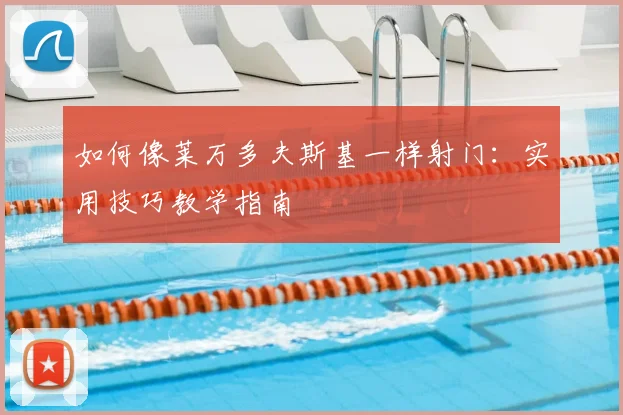 如何像莱万多夫斯基一样射门：实用技巧教学指南