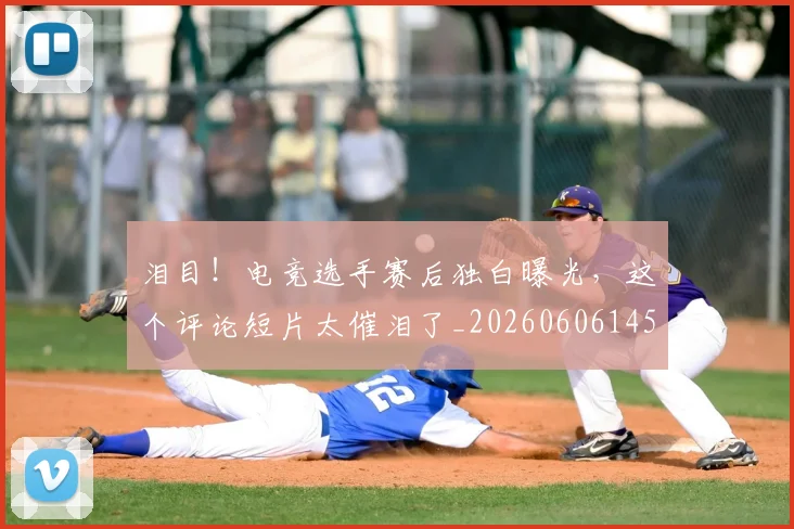 泪目！电竞选手赛后独白曝光，这个评论短片太催泪了_20260606145910