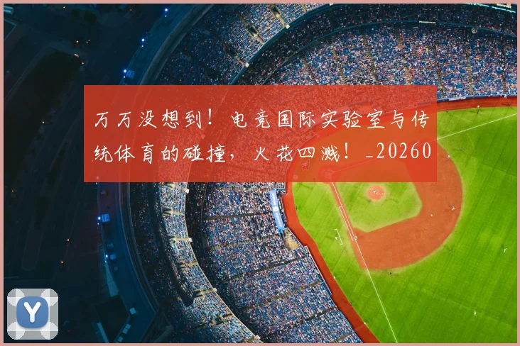 万万没想到！电竞国际实验室与传统体育的碰撞，火花四溅！_20260530144213