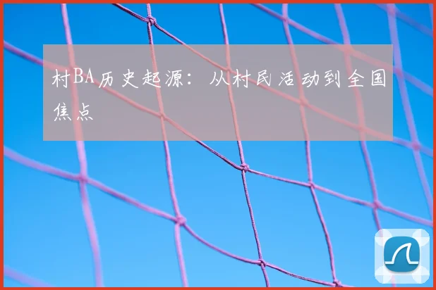 村BA历史起源：从村民活动到全国焦点