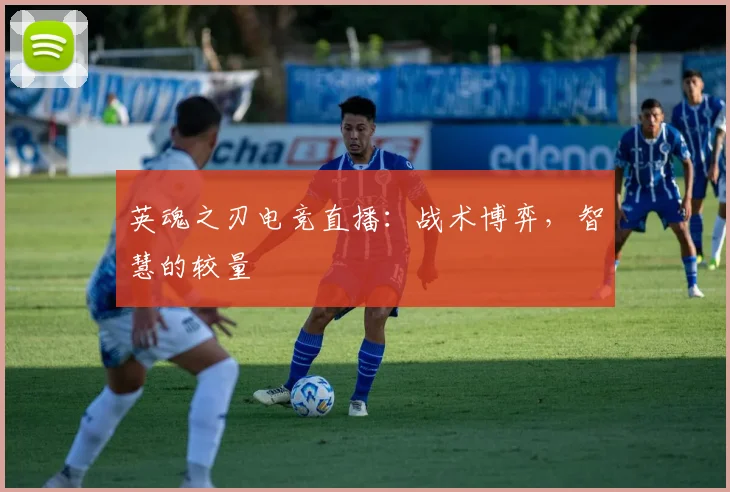 英魂之刃电竞直播：战术博弈，智慧的较量