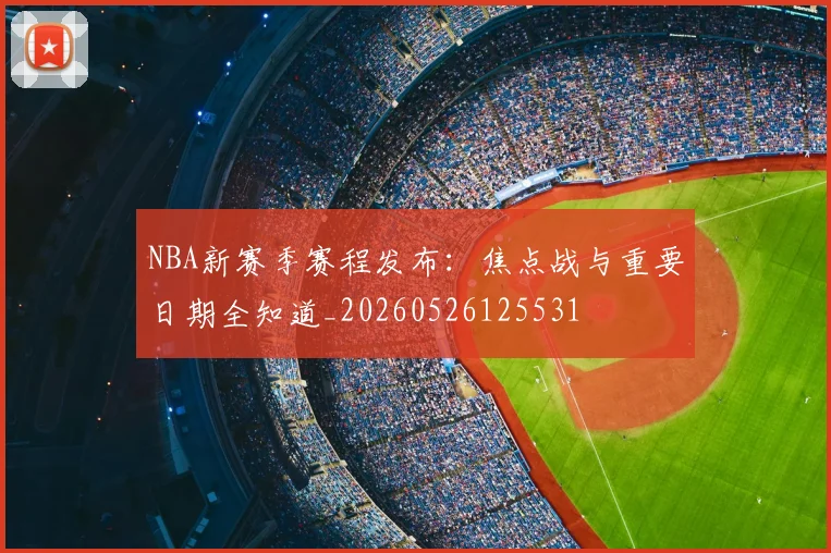 NBA新赛季赛程发布：焦点战与重要日期全知道_20260526125531