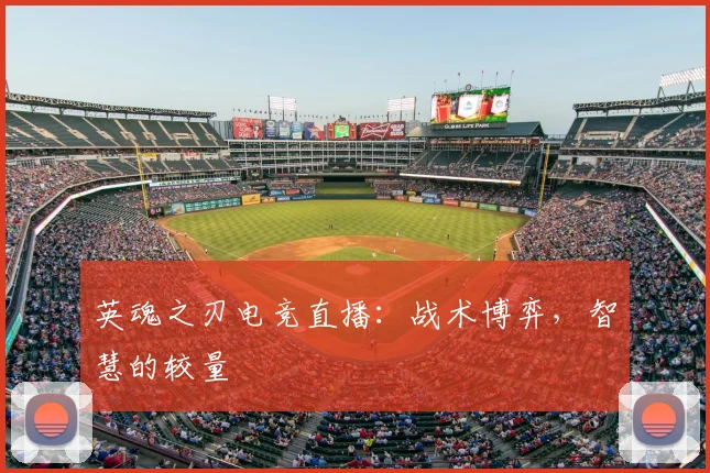 英魂之刃电竞直播：战术博弈，智慧的较量