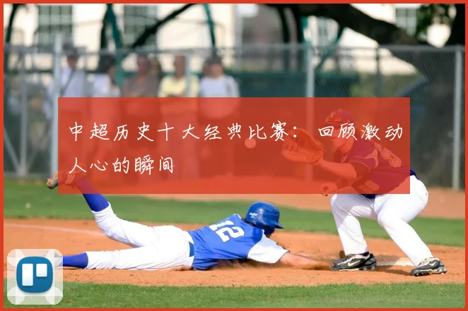 中超历史十大经典比赛：回顾激动人心的瞬间