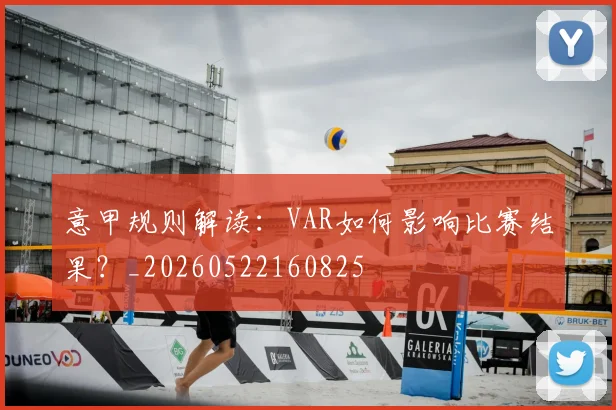 意甲规则解读：VAR如何影响比赛结果？_20260522160825