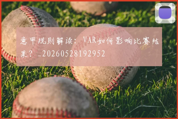 意甲规则解读：VAR如何影响比赛结果？_20260528192952