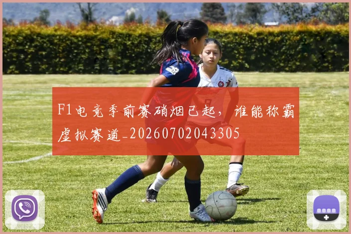 F1电竞季前赛硝烟已起，谁能称霸虚拟赛道_20260702043305