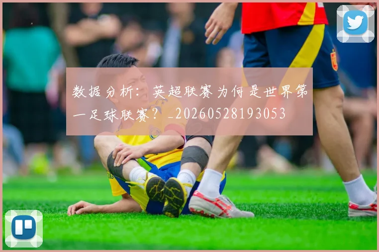 数据分析：英超联赛为何是世界第一足球联赛？_20260528193053