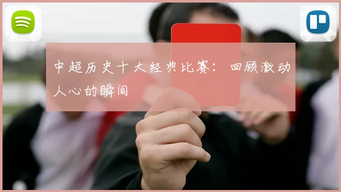 中超历史十大经典比赛:回顾激动人心的瞬间